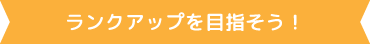 ランクアップを目指そう